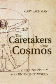 Title: The Caretakers of the Cosmos: Living Responsibly in an Unfinished World, Author: Gary Lachman