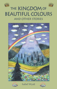 Title: The Kingdom of Beautiful Colours and Other Stories, Author: Isabel Wyatt