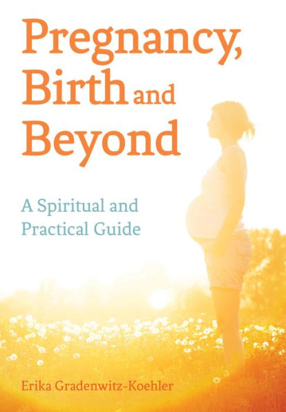 Pregnancy, Birth and Beyond: A Spiritual Practical Guide