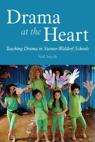 Title: Drama at the Heart: Teaching Drama in Steiner-Waldorf Schools, Author: Nell Smyth