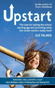 Title: Upstart: The case for raising the school starting age and providing what the under-sevens really need, Author: Sue Palmer