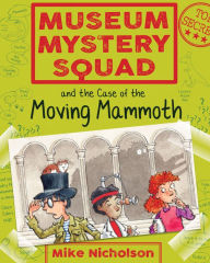 Title: Museum Mystery Squad and the Case of the Moving Mammoth: The Case of the Moving Mammoth, Author: Mike Nicholson