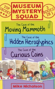 Title: Museum Mystery Squad Books 1 to 3: The Cases of the Moving Mammoth, Hidden Hieroglyphics and Curious Coins, Author: Mike Nicholson