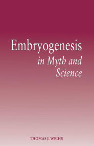 Title: Embryogenesis in Myth and Science, Author: Thomas J. Weihs