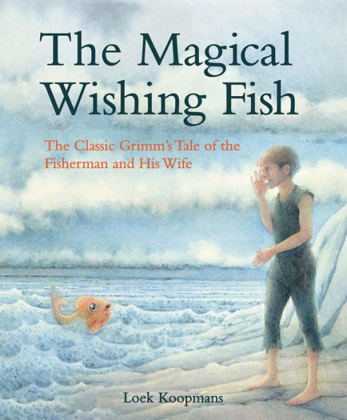 The Magical Wishing Fish: The Classic Grimm's Tale of the Fisherman and His Wife