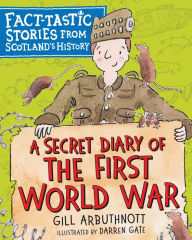 Title: A Secret Diary of the First World War: Fact-tastic Stories from Scotland's History, Author: Gill Arbuthnott