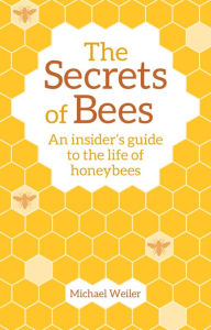 Title: The Secrets of Bees: An Insider's Guide to the Life of Honeybees, Author: Michael Weiler