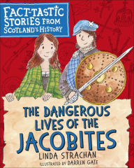 Title: The Dangerous Lives of the Jacobites: Fact-tastic Stories from Scotland's History, Author: Linda Strachan