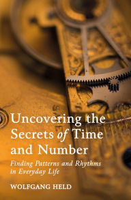 Title: Uncovering the Secrets of Time and Number: Finding Patterns and Rhythms in Everyday Life, Author: Wolfgang Held