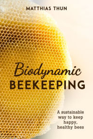 Ebooks free download text file Biodynamic Beekeeping: A Sustainable Way to Keep Happy, Healthy Bees by Matthias Thun, David Heaf English version