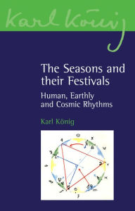 Title: The Seasons and their Festivals: Human, Earthly and Cosmic Rhythms, Author: Karl Konig
