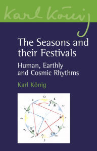 Title: The Seasons and their Festivals: Human, Earthly and Cosmic Rhythms, Author: Karl König