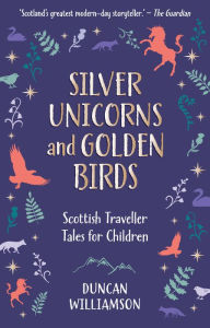 Title: Silver Unicorns and Golden Birds: Scottish Traveller Tales for Children, Author: Duncan Williamson