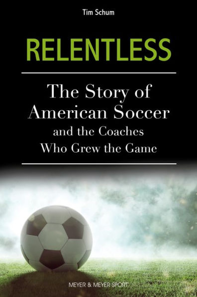 Relentless: The Story of American Soccer and the Coaches Who Grew the Game