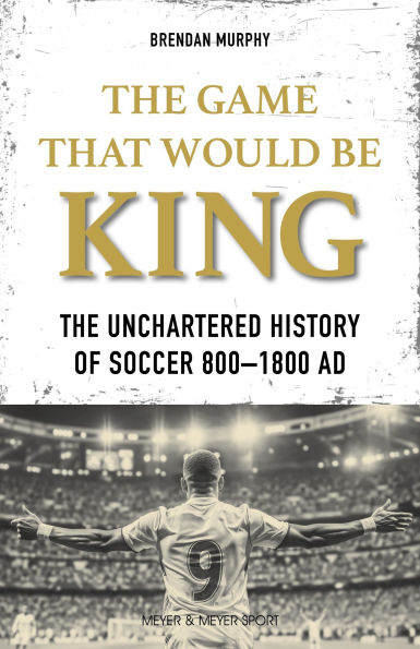 The Game That Would Be King: The Unchartered History of Soccer 800 1800 AD
