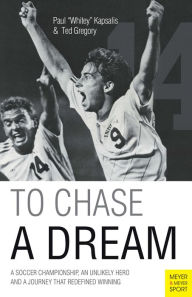 Title: To Chase A Dream: A Soccer Championship, An Unlikely Hero and A Journey That Re-Defined Winning, Author: Paul Whitey Kapsalis