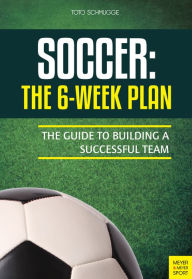 Title: Soccer: The 6 Week Plan: The Guide to Building a Successful Team, Author: Toto Schmugge