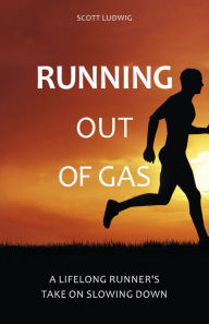 Title: Running Out of Gas: A Lifelong Runner's Take on Slowing Down, Author: Scott Ludwig
