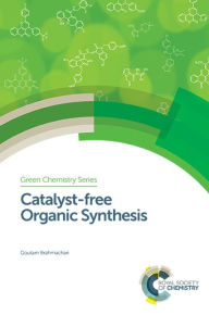 Title: Catalyst-free Organic Synthesis / Edition 1, Author: Goutam Brahmachari