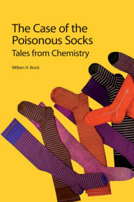 Title: The Case of the Poisonous Socks: Tales from Chemistry, Author: William H Brock