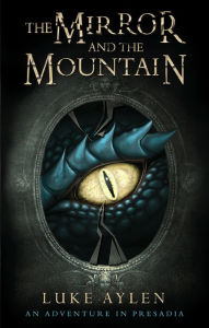 Title: The Mirror and the Mountain: An Adventure in Presadia, Author: Luke Aylen