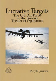 Title: Lucrative Targets: The U.S. Air Force in the Kuwaiti Theater of Operations, Author: Perry D. Jamieson
