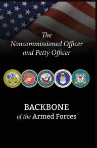 Title: The Noncommissioned Officer and Petty Officer: Backbone of the Armed Forces, Author: Bryan B Battaglia