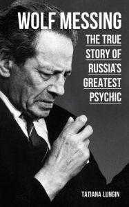 Title: Wolf Messing: The True Story of Russias Greatest Psychic, Author: Tatiana Lungin
