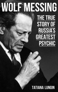 Title: Wolf Messing: The True Story of Russia's Greatest Psychic, Author: Tatiana Lungin