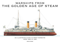 Title: Warships from the Golden Age of Steam: An Illustrated Guide to Great Warships from 1860 to 1945, Author: David Ross