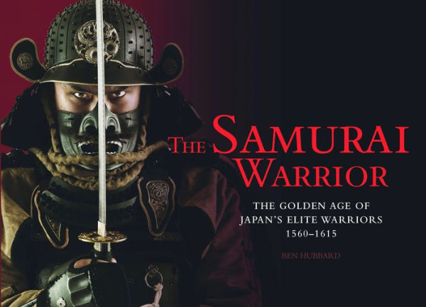 The Samurai Warrior: Golden Age of Japan's Elite Warriors 1560-1615