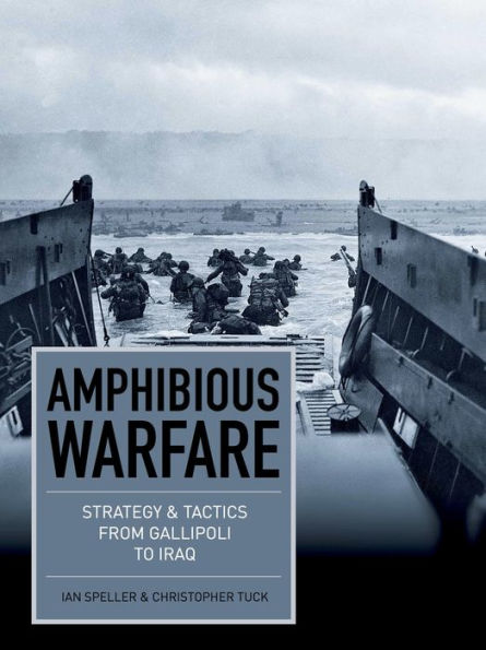 Amphibious Warfare: Strategy and tactics from Gallipoli to Iraq
