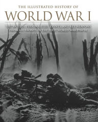 Title: The Illustrated History of World War I : The Battles, Personalities, Events and Key Weapons From All Fronts In The First World War 1914-18, Author: Andrew Wiest