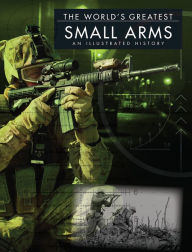 Title: The World's Greatest Small Arms: An Illustrated History, Author: Chris McNab