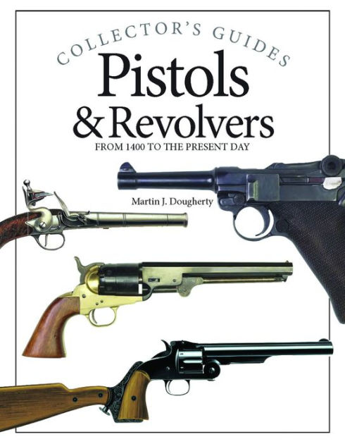 Pistols and Revolvers: From 1400 to the Present Day by Martin J ...