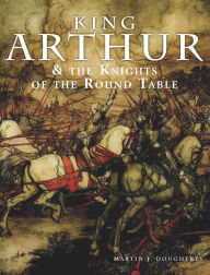 Title: King Arthur and the Knights of the Round Table: Discover the Stories behind Camelot, Excalibur, Guinevere, Lancelot, Merlin, and the Quest for the Holy Grail, Author: Martin J Dougherty