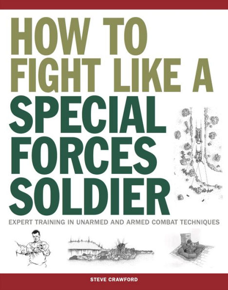 How to Fight Like a Special Forces Soldier: Expert Training in Unarmed and Armed Combat Techniques