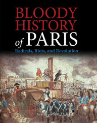 Title: Bloody History of Paris: Radicals, Riots, and Revolution, Author: Ben Hubbard