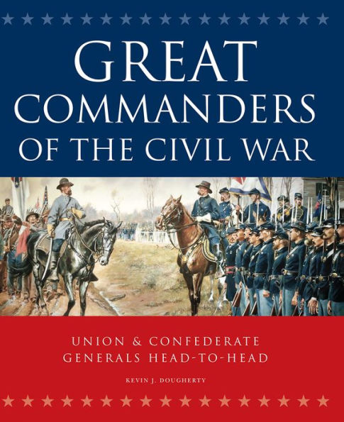 Great Commanders of the Civil War: Union and Confederate Generals Head-to-Head