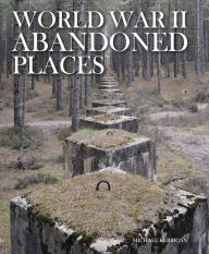 Title: World War II Abandoned Places, Author: Michael Kerrigan