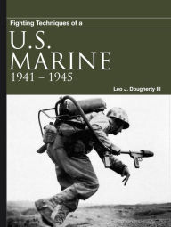 Title: Fighting Techniques of a U.S. Marine: 1941-1945, Author: Leo J. Daugherty