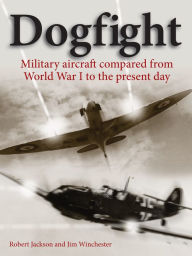 Title: Dogfight: Military Aircraft Compared from World War I to the Present Day, Author: Robert Jackson