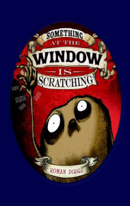 Title: Something at the Window is Scratching, Author: Roman Dirge