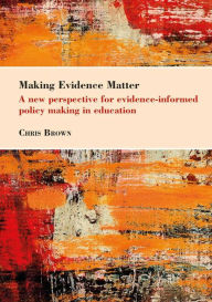 Title: Making Evidence Matter: A New Perspective for Evidence-Informed Policy-Making in Education, Author: Chris Brown