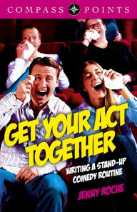 Title: Compass Points - Get Your Act Together: Writing A Stand-up Comedy Routine, Author: Jenny Roche