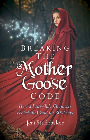 Breaking the Mother Goose Code: How a Fairy-Tale Character Fooled the World for 300 Years