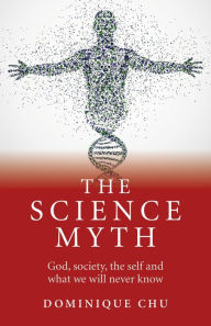 Title: The Science Myth: God, Society, the Self and What We Will Never Know., Author: Dominique Chu