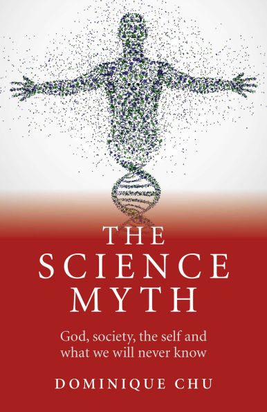Science Myth: God, Society, the Self and What We Will Never Know.