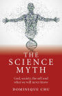 Science Myth: God, Society, the Self and What We Will Never Know.