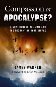 Title: Compassion Or Apocalypse?: A Comprehensible Guide to the Thought of Rene Girard, Author: James Warren